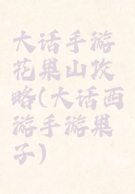 大话手游花果山攻略(大话西游手游果子)