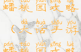 大话手游蟠桃园攻略(大话手游蟠桃园攻略图)