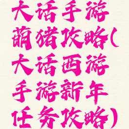 大话手游萌猪攻略(大话西游手游新年任务攻略)