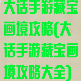 大话手游藏宝画境攻略(大话手游藏宝画境攻略大全)