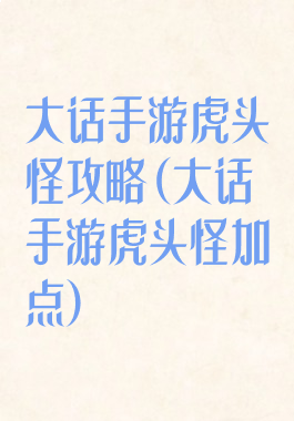 大话手游虎头怪攻略(大话手游虎头怪加点)