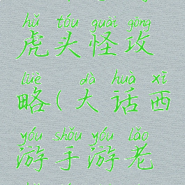 大话手游虎头怪攻略(大话西游手游老虎头图片)