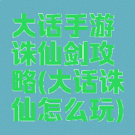 大话手游诛仙剑攻略(大话诛仙怎么玩)