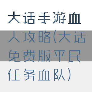 大话手游血人攻略(大话免费版平民任务血队)