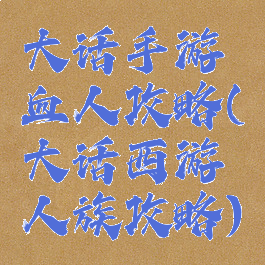 大话手游血人攻略(大话西游人族攻略)