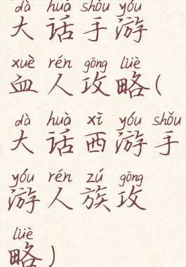 大话手游血人攻略(大话西游手游人族攻略)