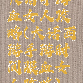 大话手游血女人攻略(大话西游手游时间服血女人攻略)