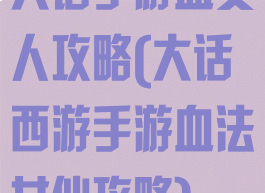 大话手游血女人攻略(大话西游手游血法女仙攻略)
