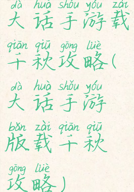 大话手游载千秋攻略(大话手游版载千秋攻略)