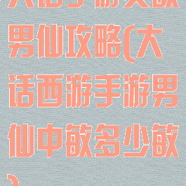 大话手游负敏男仙攻略(大话西游手游男仙中敏多少敏)