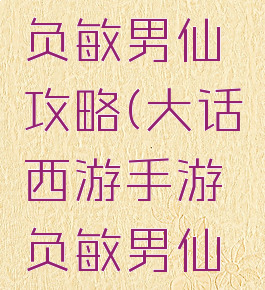 大话手游负敏男仙攻略(大话西游手游负敏男仙攻略)