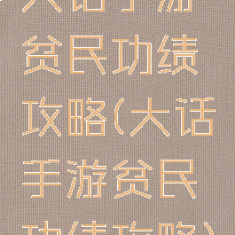大话手游贫民功绩攻略(大话手游贫民功绩攻略)