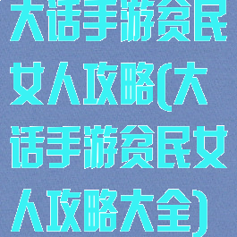 大话手游贫民女人攻略(大话手游贫民女人攻略大全)