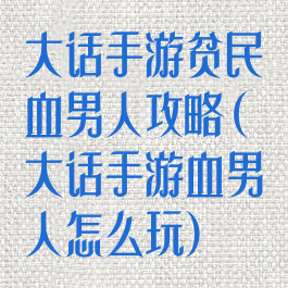 大话手游贫民血男人攻略(大话手游血男人怎么玩)