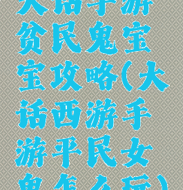 大话手游贫民鬼宝宝攻略(大话西游手游平民女鬼怎么玩)