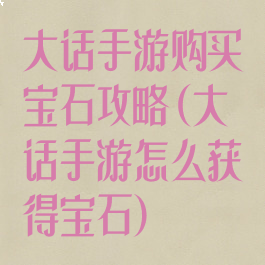 大话手游购买宝石攻略(大话手游怎么获得宝石)