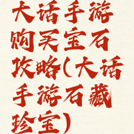 大话手游购买宝石攻略(大话手游石藏珍宝)