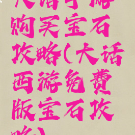 大话手游购买宝石攻略(大话西游免费版宝石攻略)