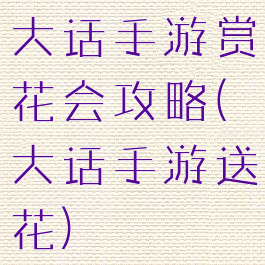 大话手游赏花会攻略(大话手游送花)