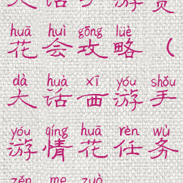 大话手游赏花会攻略(大话西游手游情花任务怎么做)