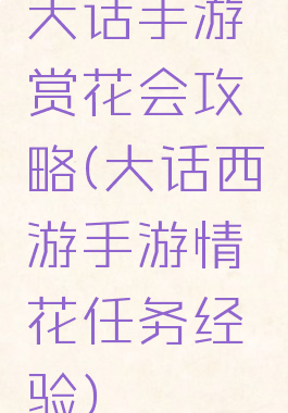 大话手游赏花会攻略(大话西游手游情花任务经验)