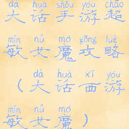 大话手游超敏女魔攻略(大话西游敏女魔)