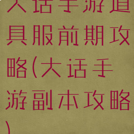 大话手游道具服前期攻略(大话手游副本攻略)
