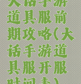 大话手游道具服前期攻略(大话手游道具服开服时间表)