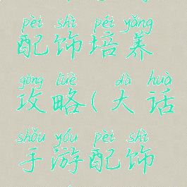 大话手游配饰培养攻略(大话手游配饰升级)