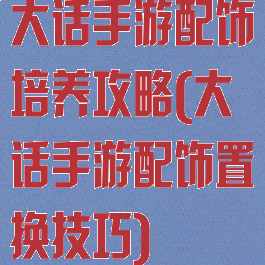 大话手游配饰培养攻略(大话手游配饰置换技巧)