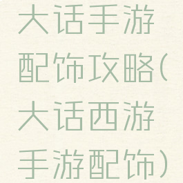 大话手游配饰攻略(大话西游手游配饰)