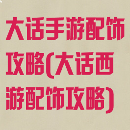 大话手游配饰攻略(大话西游配饰攻略)