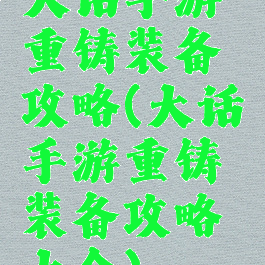 大话手游重铸装备攻略(大话手游重铸装备攻略大全)
