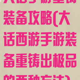 大话手游重铸装备攻略(大话西游手游装备重铸出极品的两种方法)