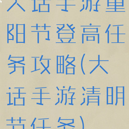 大话手游重阳节登高任务攻略(大话手游清明节任务)
