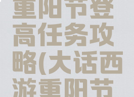 大话手游重阳节登高任务攻略(大话西游重阳节任务攻略)