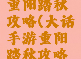 大话手游重阳踏秋攻略(大话手游重阳踏秋攻略图)
