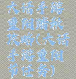 大话手游重阳踏秋攻略(大话手游重阳节任务)