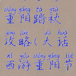 大话手游重阳踏秋攻略(大话西游重阳节任务攻略)