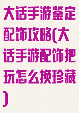 大话手游鉴定配饰攻略(大话手游配饰把玩怎么换珍藏)