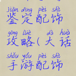 大话手游鉴定配饰攻略(大话手游配饰鉴定技巧)