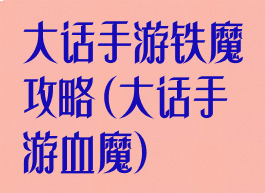 大话手游铁魔攻略(大话手游血魔)