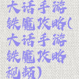 大话手游铁魔攻略(大话手游铁魔攻略视频)