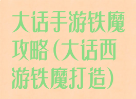 大话手游铁魔攻略(大话西游铁魔打造)