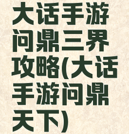 大话手游问鼎三界攻略(大话手游问鼎天下)