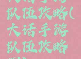 大话手游队伍攻略(大话手游队伍攻略图)