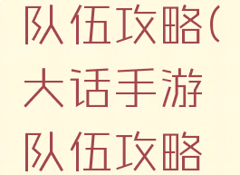 大话手游队伍攻略(大话手游队伍攻略大全)