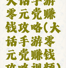 大话手游零元党赚钱攻略(大话手游零元党赚钱攻略视频)