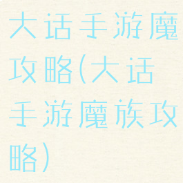 大话手游魔攻略(大话手游魔族攻略)