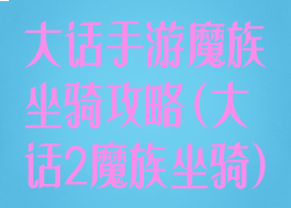大话手游魔族坐骑攻略(大话2魔族坐骑)